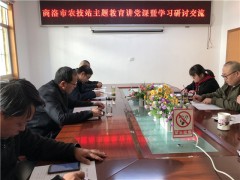 商洛鹤壁市农技站组织党员干部展开“不忘初心牢记使命”主题教育讲党课暨学习研讨交流活动